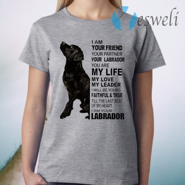 Labrador I Am Your Friend Your Partner Your Labrador You Are My Life T-Shirt