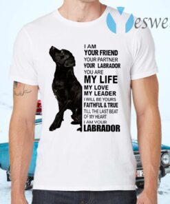 Labrador I Am Your Friend Your Partner Your Labrador You Are My Life T-Shirts