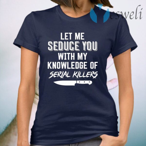 Let Me Seduce You With My Knowledge Of Serial Killers T-Shirt