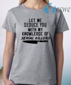 Let Me Seduce You With My Knowledge Of Serial Killers T-Shirt