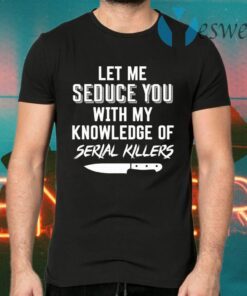 Let Me Seduce You With My Knowledge Of Serial Killers T-Shirts