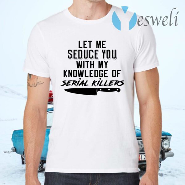 Let Me Seduce You With My Knowledge Of Serial Killers T-Shirts