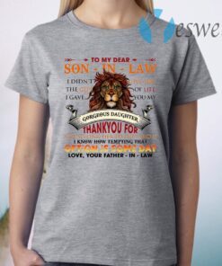 Lion To My Dear Son In Law I Didn’t Give You The Gift Of Life I Gave You My Gorgeous Daughter T-Shirt