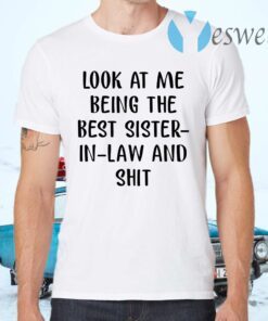 Look At Me Being The Best Sister In Law And Shit T-Shirts