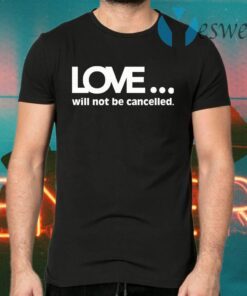 Love Will Not Be Cancelled T-Shirts