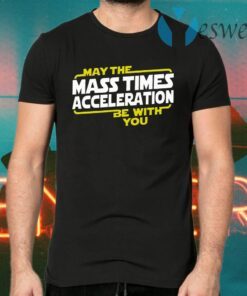 May The Mass Times Acceleration Be With You T-Shirts