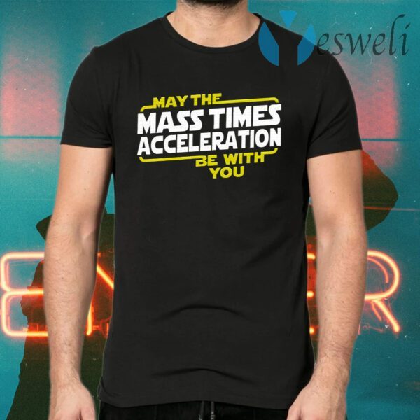 May The Mass Times Acceleration Be With You T-Shirts