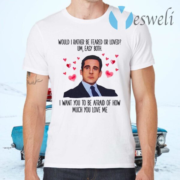 Michael Scott I Want You To Be Afraid Of How Much You Love Me T-Shirts