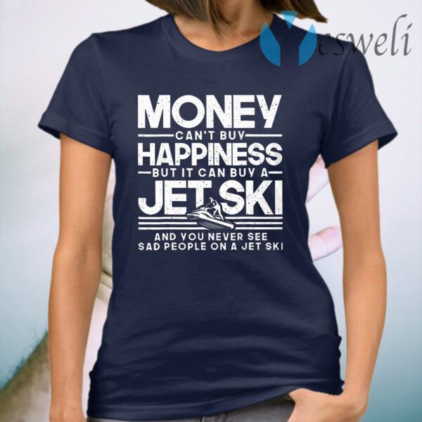 Money Can't Buy Happiness But It Can Buy A Jet Ski And You Never See Sad People T-Shirt