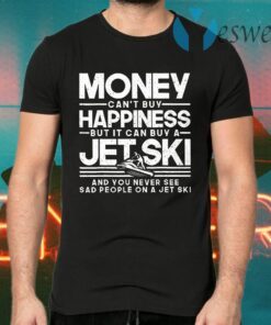 Money Can't Buy Happiness But It Can Buy A Jet Ski And You Never See Sad People T-Shirts