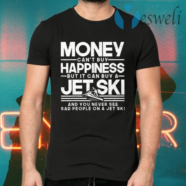 Money Can't Buy Happiness But It Can Buy A Jet Ski And You Never See Sad People T-Shirts