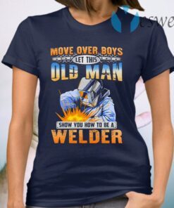 Move Over Boys Let This Old Man Show You How To Be A Welder T-Shirt