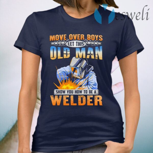 Move Over Boys Let This Old Man Show You How To Be A Welder T-Shirt