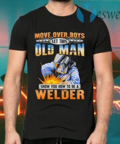 Move Over Boys Let This Old Man Show You How To Be A Welder T-Shirts