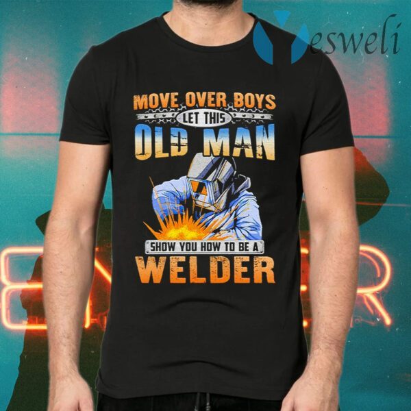 Move Over Boys Let This Old Man Show You How To Be A Welder T-Shirts