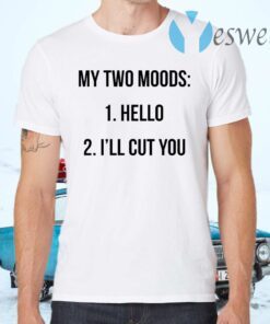 My two moods hello I’ll cut you T-Shirts