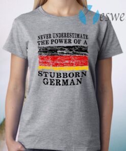 Never Underestimate The Power Of A Stubborn German T-Shirt