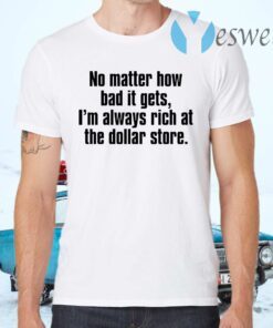 No matter how bad it gets Im always rich at the dollar store T-Shirts