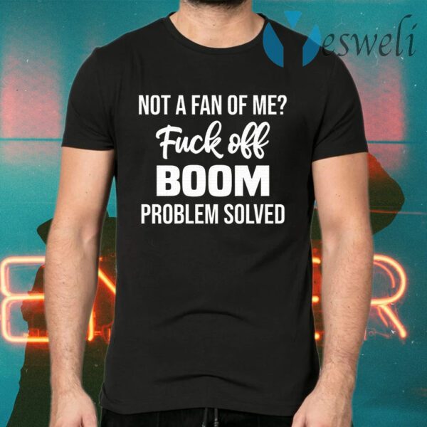 Not A Fan Of Me Fuck Off Boom Problem Solved T-Shirts