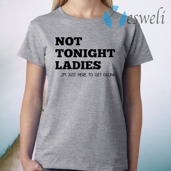 Not tonight ladies I’m just here to get drunk T-Shirt