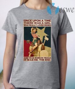 Once Upon A Time There Was A Girl Who Really Loved Rodeo And Was Born In Texas It Was Me The End T-Shirt