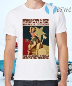 Once Upon A Time There Was A Girl Who Really Loved Rodeo And Was Born In Texas It Was Me The End T-Shirts