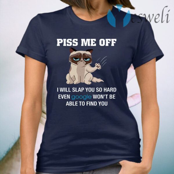 Piss Me Off I Will Slap You So Hard Even Google Won’t Be Able To Find You T-Shirt