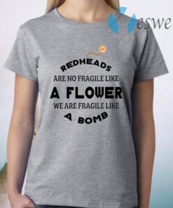 Redheads Are Not Fragile Like A Flower We Are Fragile Like A Bomb T-Shirt