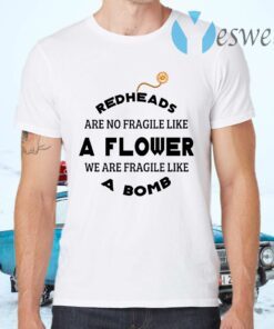 Redheads Are Not Fragile Like A Flower We Are Fragile Like A Bomb T-Shirts