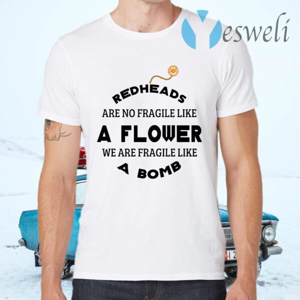 Redheads Are Not Fragile Like A Flower We Are Fragile Like A Bomb T-Shirts