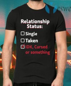 Relationship Status Single Taken IDK Cursed Or Something T-Shirts