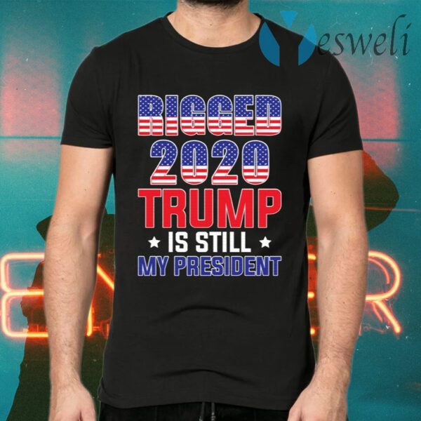 Rigged 2020 Trump Is Still My President T-Shirts