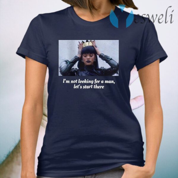 Rihanna I’m not looking for a man let’s start there T-Shirt