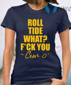 Roll Tide What Fuck You Coach O T-Shirt