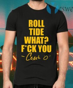 Roll Tide What Fuck You Coach O T-Shirts