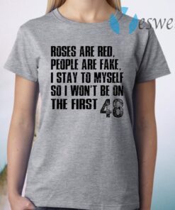 Roses Are Red, People Are Fake, I Stay To Myself So I Won't Be On The First 48 T-Shirt