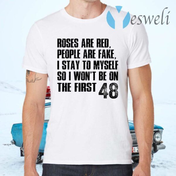 Roses Are Red, People Are Fake, I Stay To Myself So I Won't Be On The First 48 T-Shirts