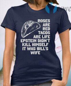 Roses Are Red Tacos Are Life Epstein Didn’t Kill Himself It Was Bill’s Wife T-Shirt