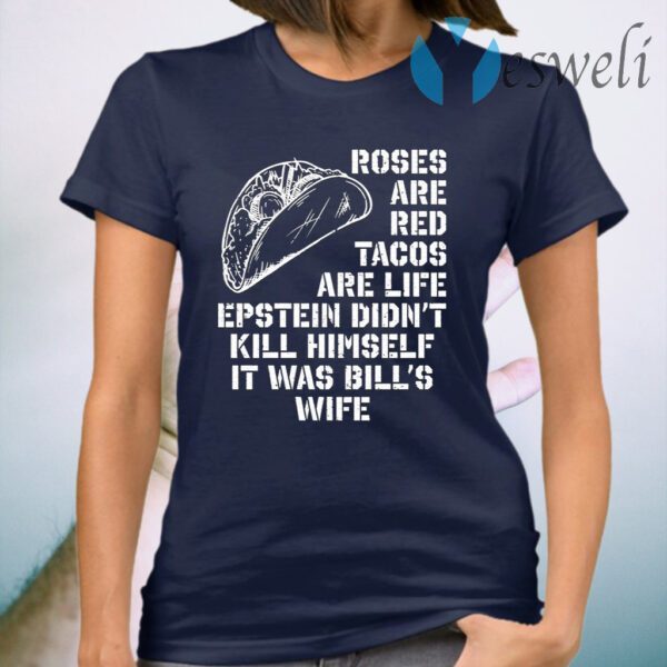 Roses Are Red Tacos Are Life Epstein Didn’t Kill Himself It Was Bill’s Wife T-Shirt