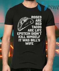 Roses Are Red Tacos Are Life Epstein Didn’t Kill Himself It Was Bill’s Wife T-Shirts