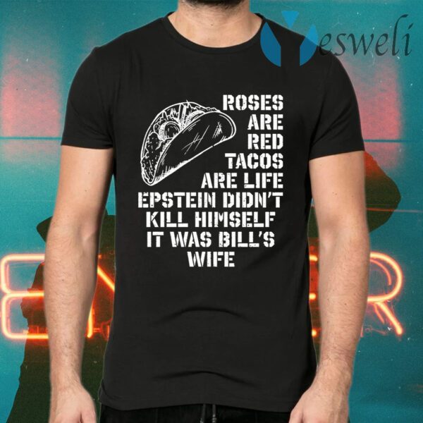 Roses Are Red Tacos Are Life Epstein Didn’t Kill Himself It Was Bill’s Wife T-Shirts