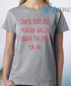 Santa Baby Put Morgan Wallen Under The Tree For Me T-Shirt