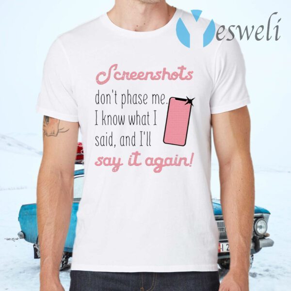 Screenshots Don’t Phase Me I Know What I Said And I’ll Say It Again T-Shirts