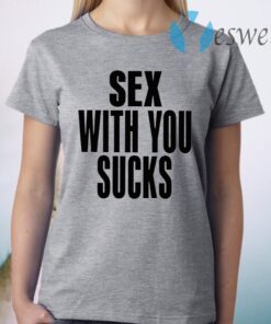 Sex With You Sucks T-Shirt