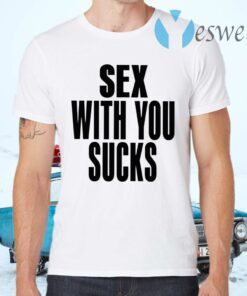 Sex With You Sucks T-Shirts