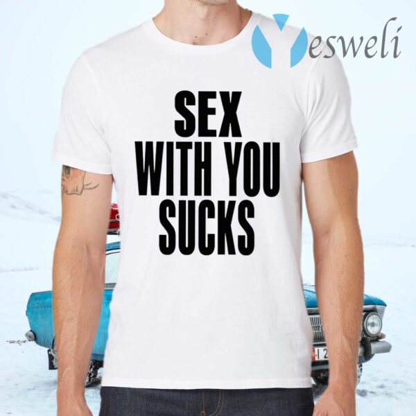 Sex With You Sucks T-Shirts