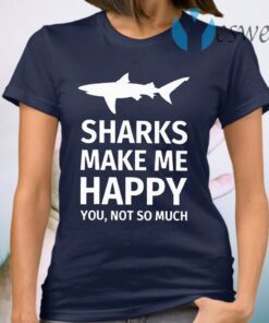 Sharks Make Me Happy You Not So Much T-Shirt