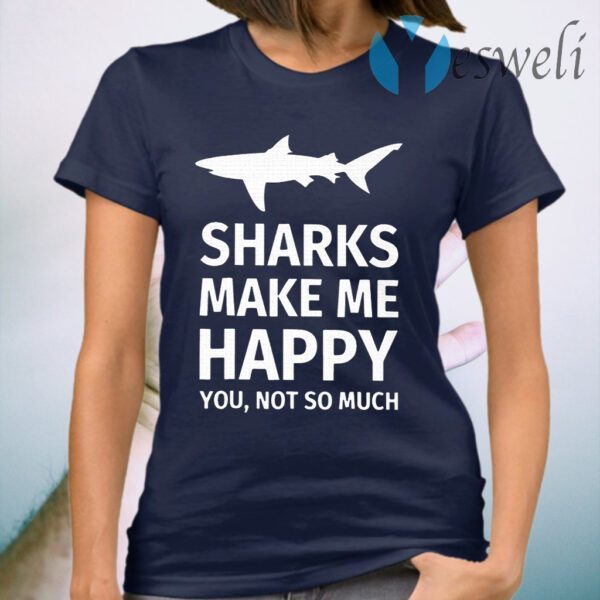 Sharks Make Me Happy You Not So Much T-Shirt