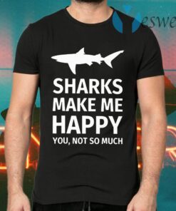 Sharks Make Me Happy You Not So Much T-Shirts