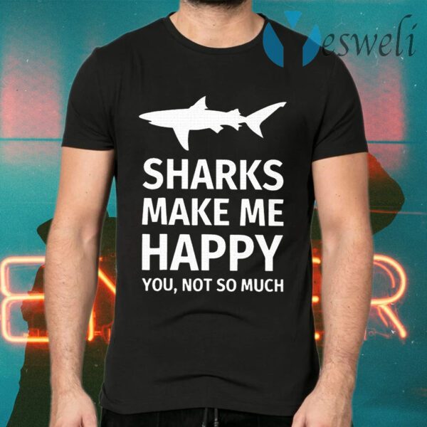 Sharks Make Me Happy You Not So Much T-Shirts